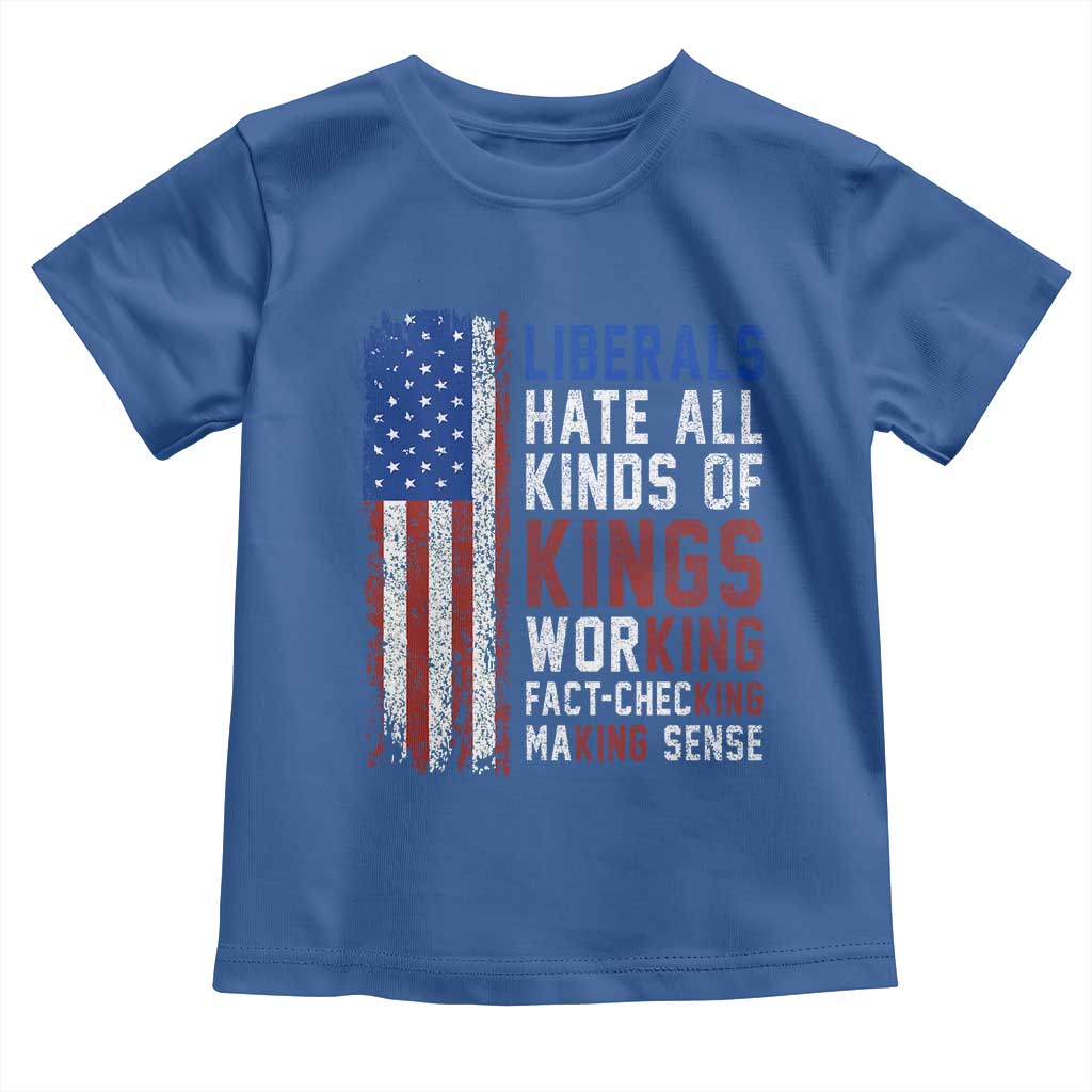 Liberals Hate All Kinds Of Kings American Flag Toddler T Shirt Working Fact Checking Making Sense Patriotic Sarcasm