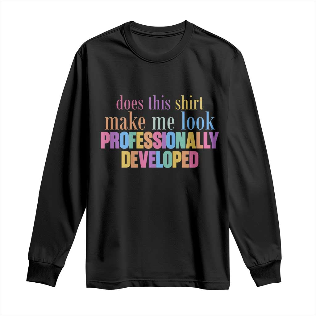 Does This Shirt Make Me Look Professionally Developed Long Sleeve Shirt Funny Professional Development Workplace Humor TS02 Black Print Your Wear