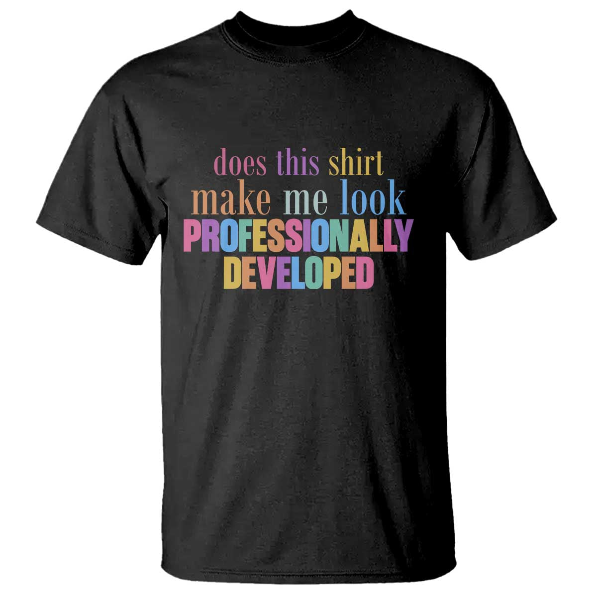 Does This Shirt Make Me Look Professionally Developed T Shirt Funny Professional Development Workplace Humor TS02 Black Print Your Wear