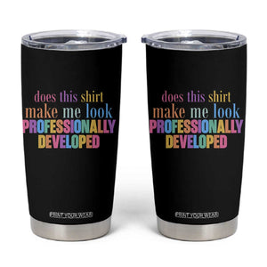 Does This Shirt Make Me Look Professionally Developed Tumbler Cup Funny Professional Development Workplace Humor