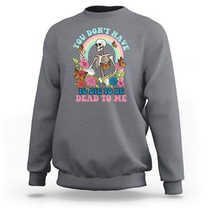 Sarcastic Quotes Sweatshirt You Don't Have To Die To Be Dead To Me Halloween Skeleton TS02 Charcoal Printyourwear