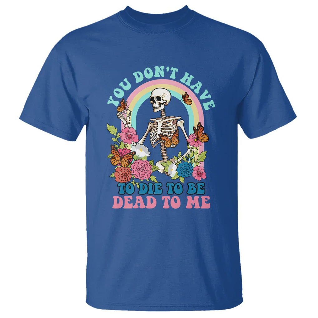 Sarcastic Quotes T Shirt You Don't Have To Die To Be Dead To Me Halloween Skeleton TS02 Royal Blue Printyourwear