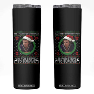Funny Stranger Xmas Survival Wishes Skinny Tumbler All I Want for Christmas is Steve to Survive Fan Gift TS02 Black Print Your Wear