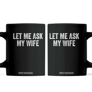 Let Me Ask My Wife Coffee Mug Funny Married Humor Gag Gift for Husbands TS02 Black Print Your Wear