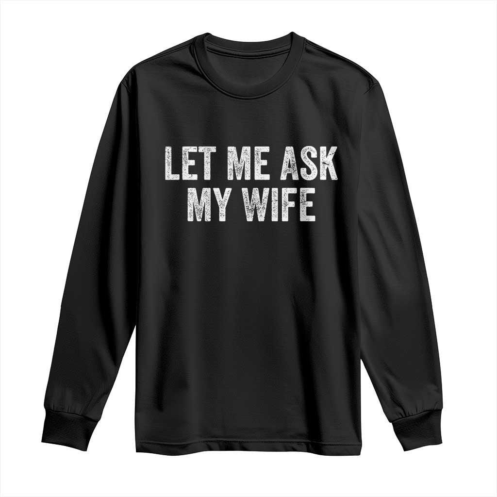 Let Me Ask My Wife Long Sleeve Shirt Funny Married Humor Gag Gift for Husbands TS02 Black Print Your Wear
