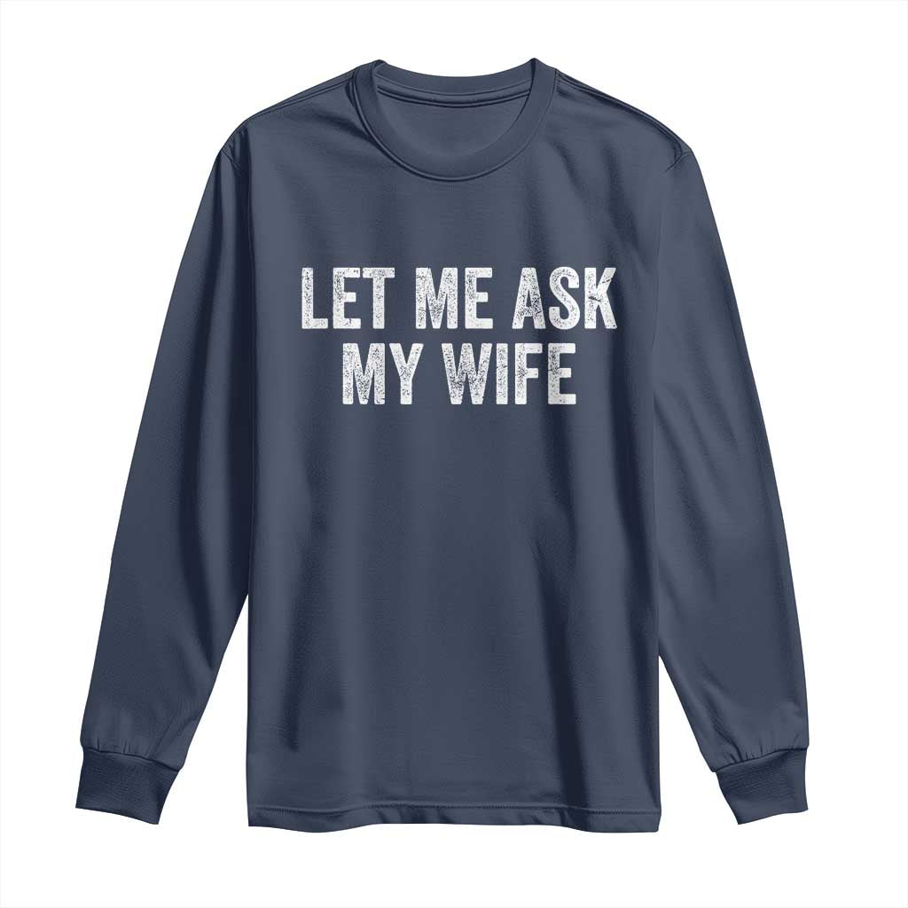Let Me Ask My Wife Long Sleeve Shirt Funny Married Humor Gag Gift for Husbands TS02 Navy Print Your Wear
