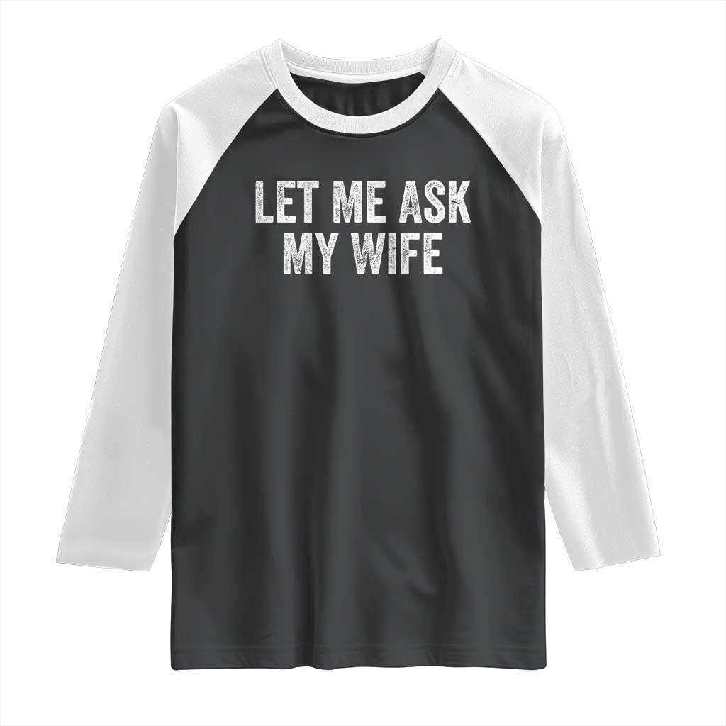 Let Me Ask My Wife Raglan Shirt Funny Married Humor Gag Gift for Husbands TS02 Black White Print Your Wear