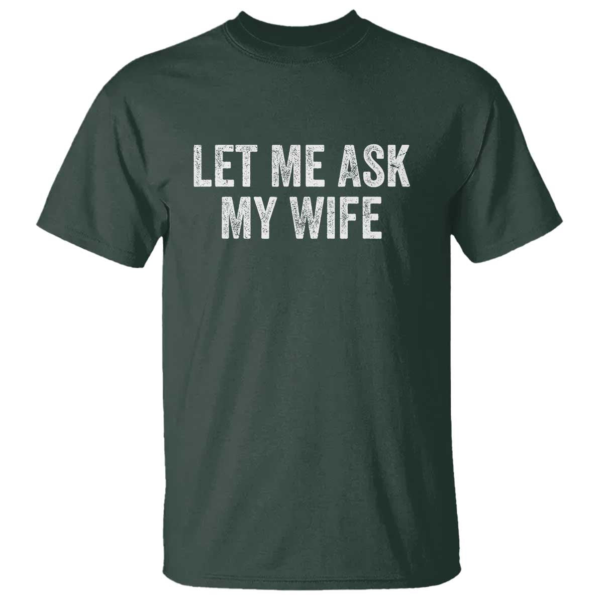 Let Me Ask My Wife T Shirt Funny Married Humor Gag Gift for Husbands TS02 Dark Forest Green Print Your Wear