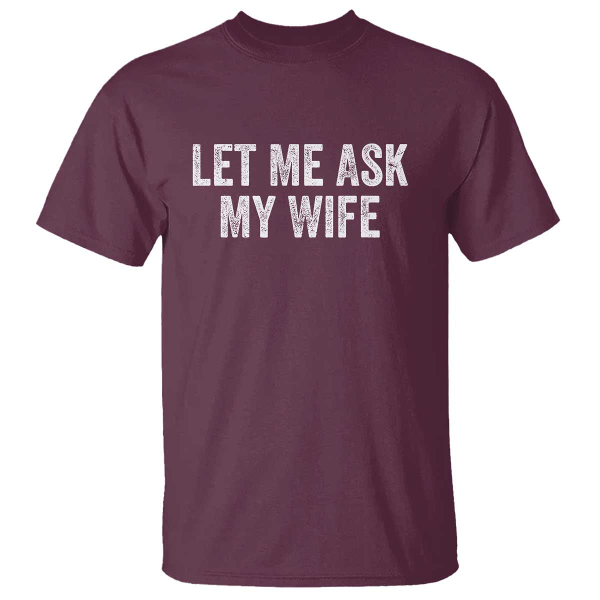 Let Me Ask My Wife T Shirt Funny Married Humor Gag Gift for Husbands TS02 Maroon Print Your Wear