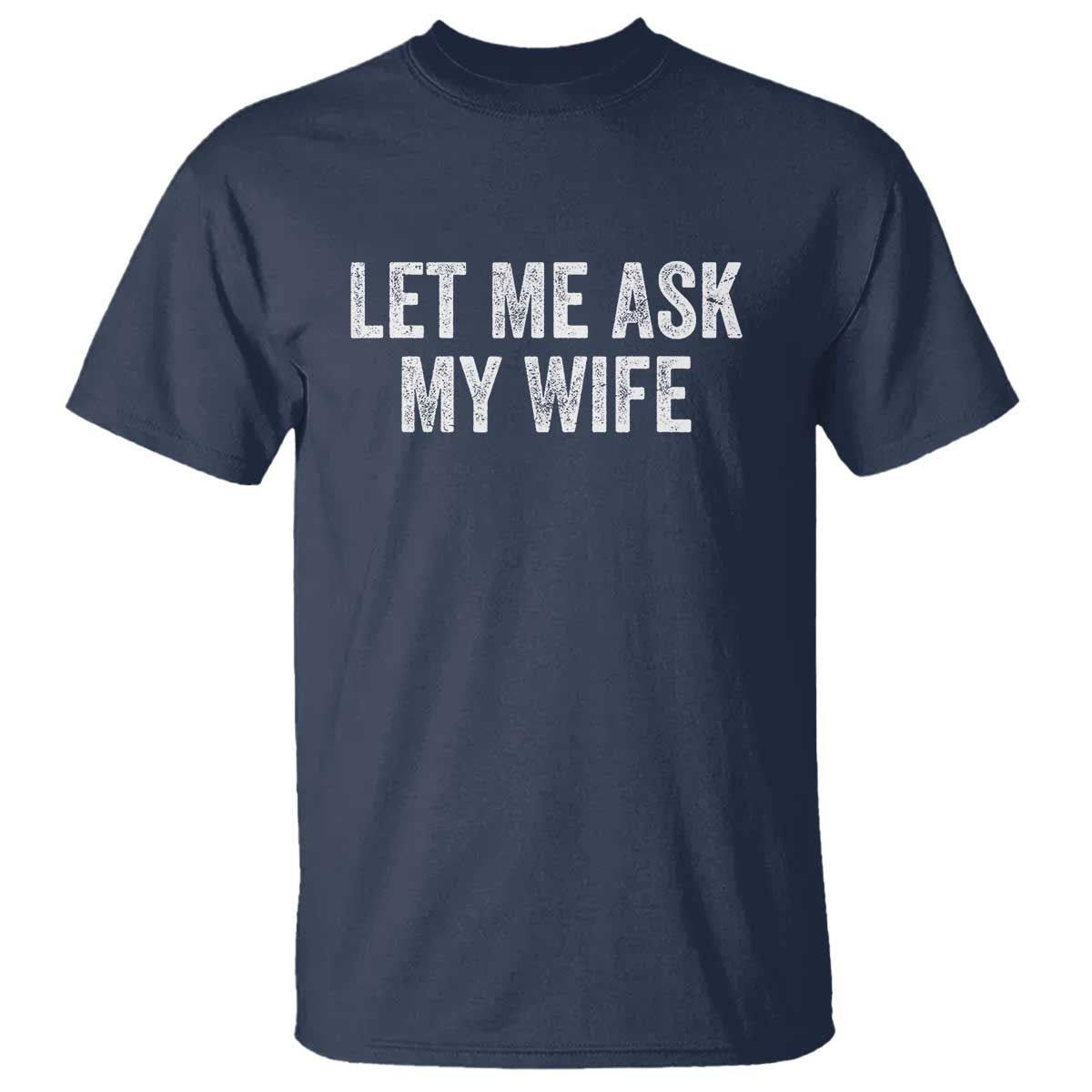 Let Me Ask My Wife T Shirt Funny Married Humor Gag Gift for Husbands TS02 Navy Print Your Wear