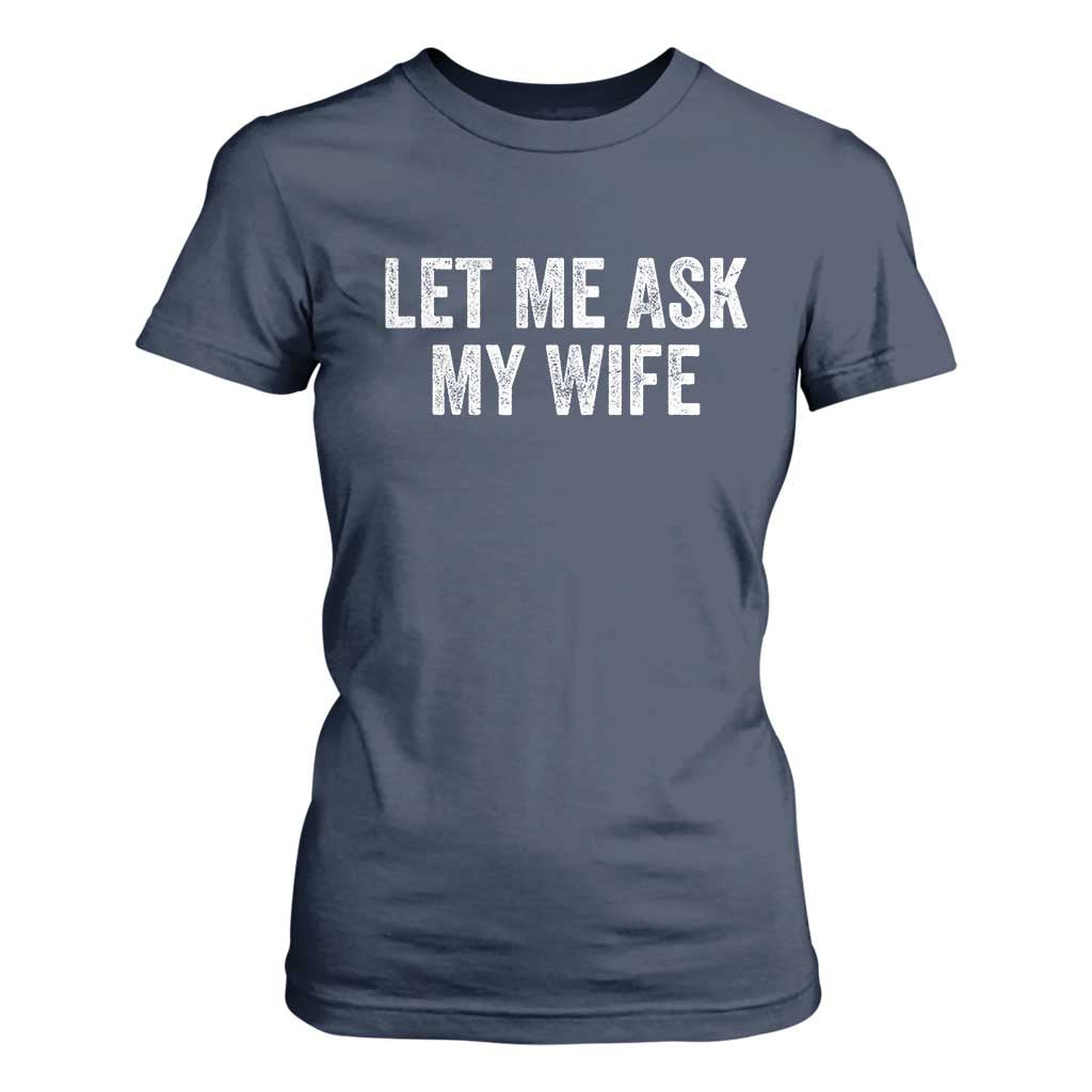 Let Me Ask My Wife T Shirt For Women Funny Married Humor Gag Gift for Husbands TS02 Navy Print Your Wear