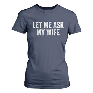 Let Me Ask My Wife T Shirt For Women Funny Married Humor Gag Gift for Husbands TS02 Navy Print Your Wear