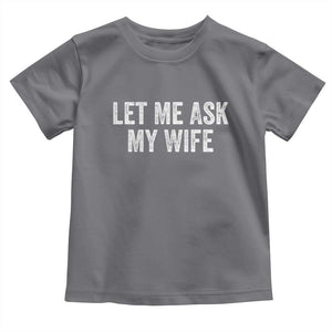 Let Me Ask My Wife Toddler T Shirt Funny Married Humor Gag Gift for Husbands TS02 Charcoal Print Your Wear