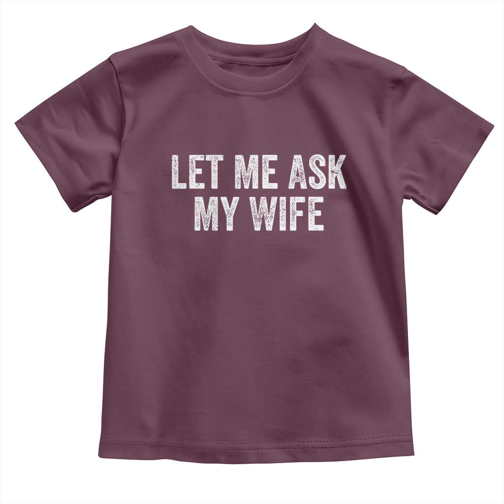 Let Me Ask My Wife Toddler T Shirt Funny Married Humor Gag Gift for Husbands TS02 Maroon Print Your Wear