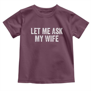 Let Me Ask My Wife Toddler T Shirt Funny Married Humor Gag Gift for Husbands TS02 Maroon Print Your Wear