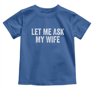 Let Me Ask My Wife Toddler T Shirt Funny Married Humor Gag Gift for Husbands TS02 Royal Blue Print Your Wear