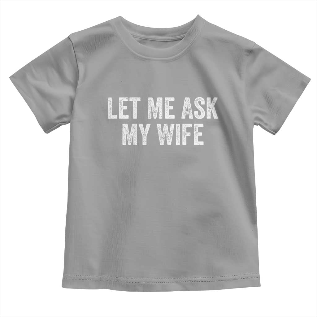 Let Me Ask My Wife Toddler T Shirt Funny Married Humor Gag Gift for Husbands TS02 Sport Gray Print Your Wear