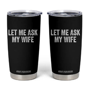 Let Me Ask My Wife Tumbler Cup Funny Married Humor Gag Gift for Husbands TS02 Black Print Your Wear