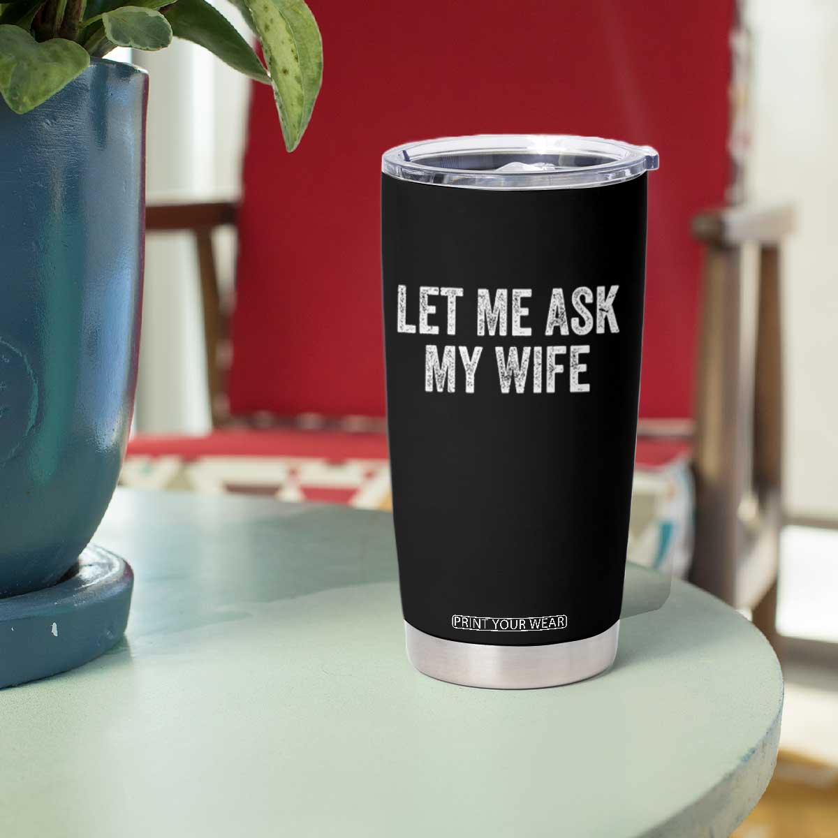 Let Me Ask My Wife Tumbler Cup Funny Married Humor Gag Gift for Husbands TS02 Print Your Wear