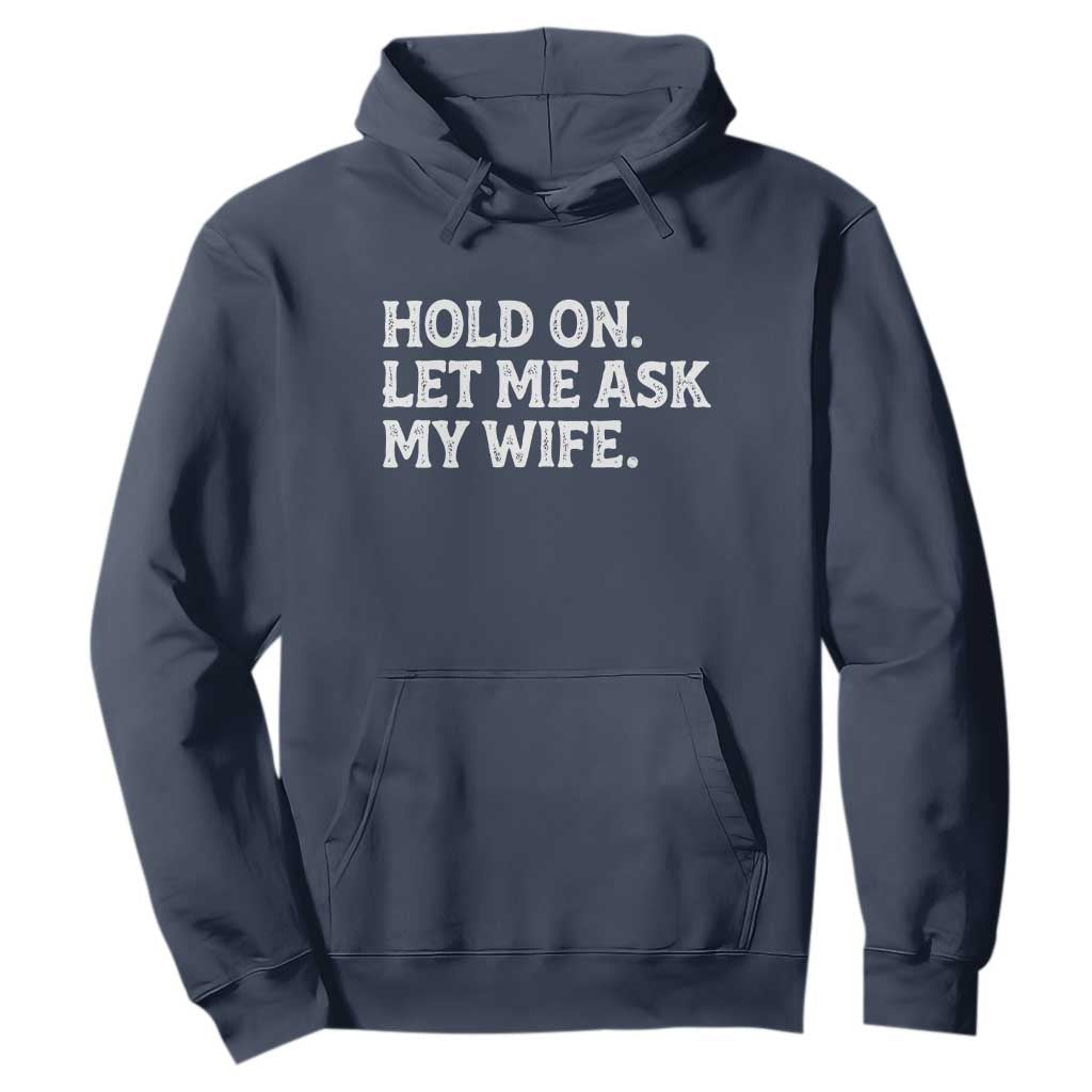 Hold On Let Me Ask My Wife Hoodie Funny Married Humor Gag Gift for Husbands TS02 Navy Print Your Wear