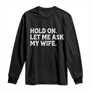 Hold On Let Me Ask My Wife Long Sleeve Shirt Funny Married Humor Gag Gift for Husbands TS02 Black Print Your Wear