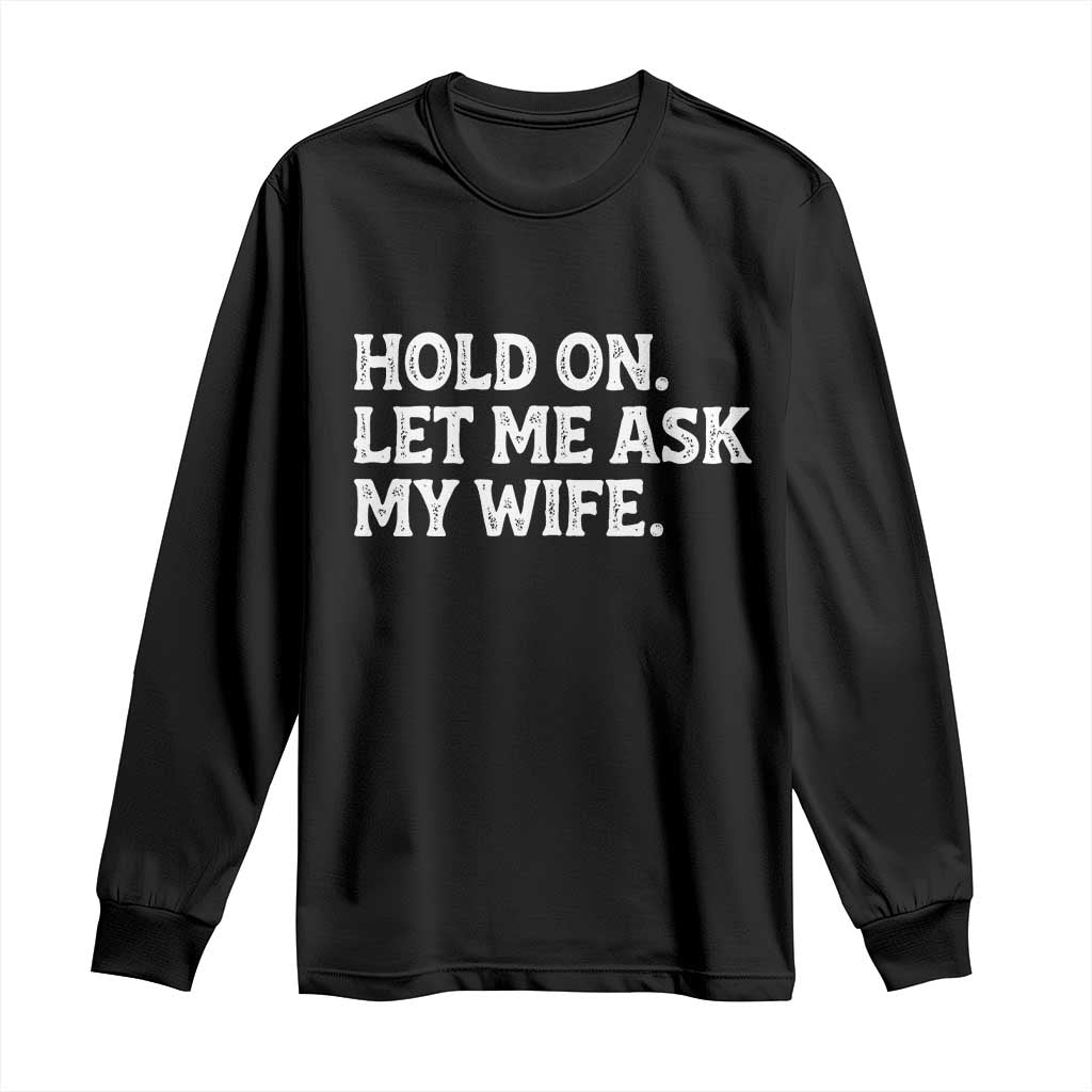 Hold On Let Me Ask My Wife Long Sleeve Shirt Funny Married Humor Gag Gift for Husbands TS02 Black Print Your Wear