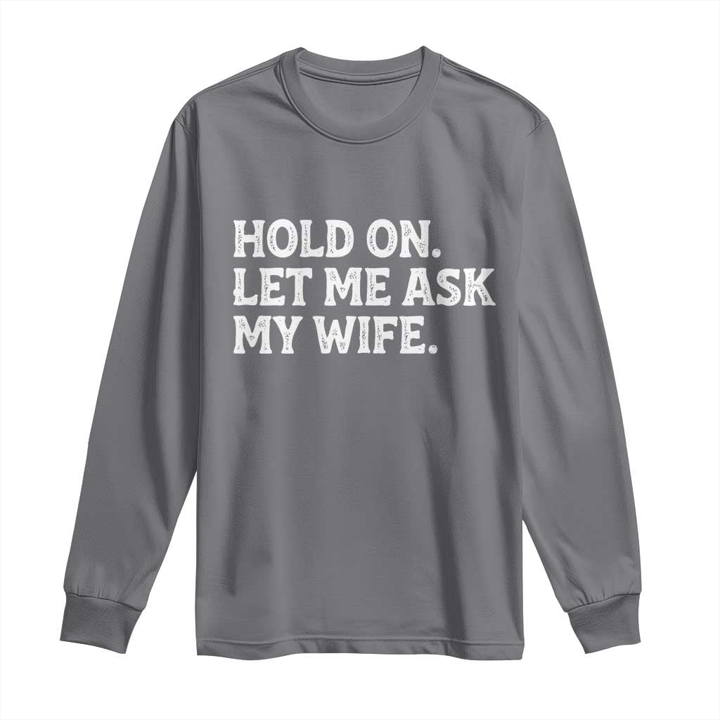 Hold On Let Me Ask My Wife Long Sleeve Shirt Funny Married Humor Gag Gift for Husbands TS02 Charcoal Print Your Wear