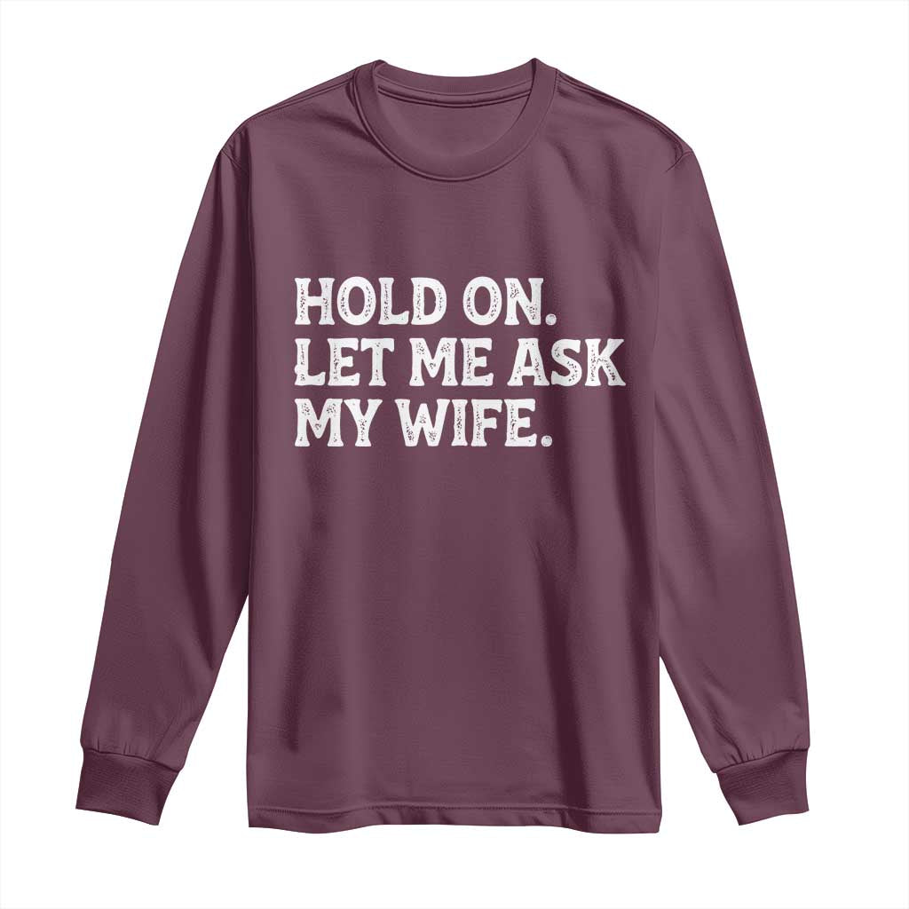 Hold On Let Me Ask My Wife Long Sleeve Shirt Funny Married Humor Gag Gift for Husbands TS02 Maroon Print Your Wear