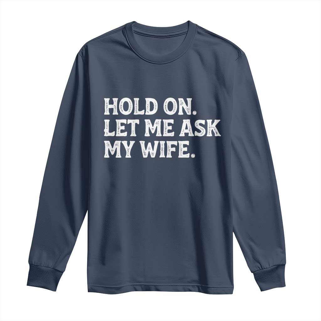 Hold On Let Me Ask My Wife Long Sleeve Shirt Funny Married Humor Gag Gift for Husbands TS02 Navy Print Your Wear
