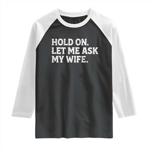 Hold On Let Me Ask My Wife Raglan Shirt Funny Married Humor Gag Gift for Husbands TS02 Black White Print Your Wear
