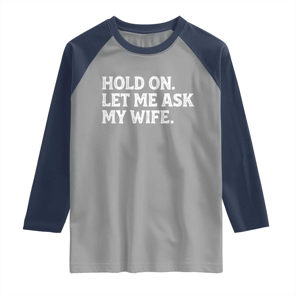 Hold On Let Me Ask My Wife Raglan Shirt Funny Married Humor Gag Gift for Husbands TS02 Sport Gray Navy Print Your Wear