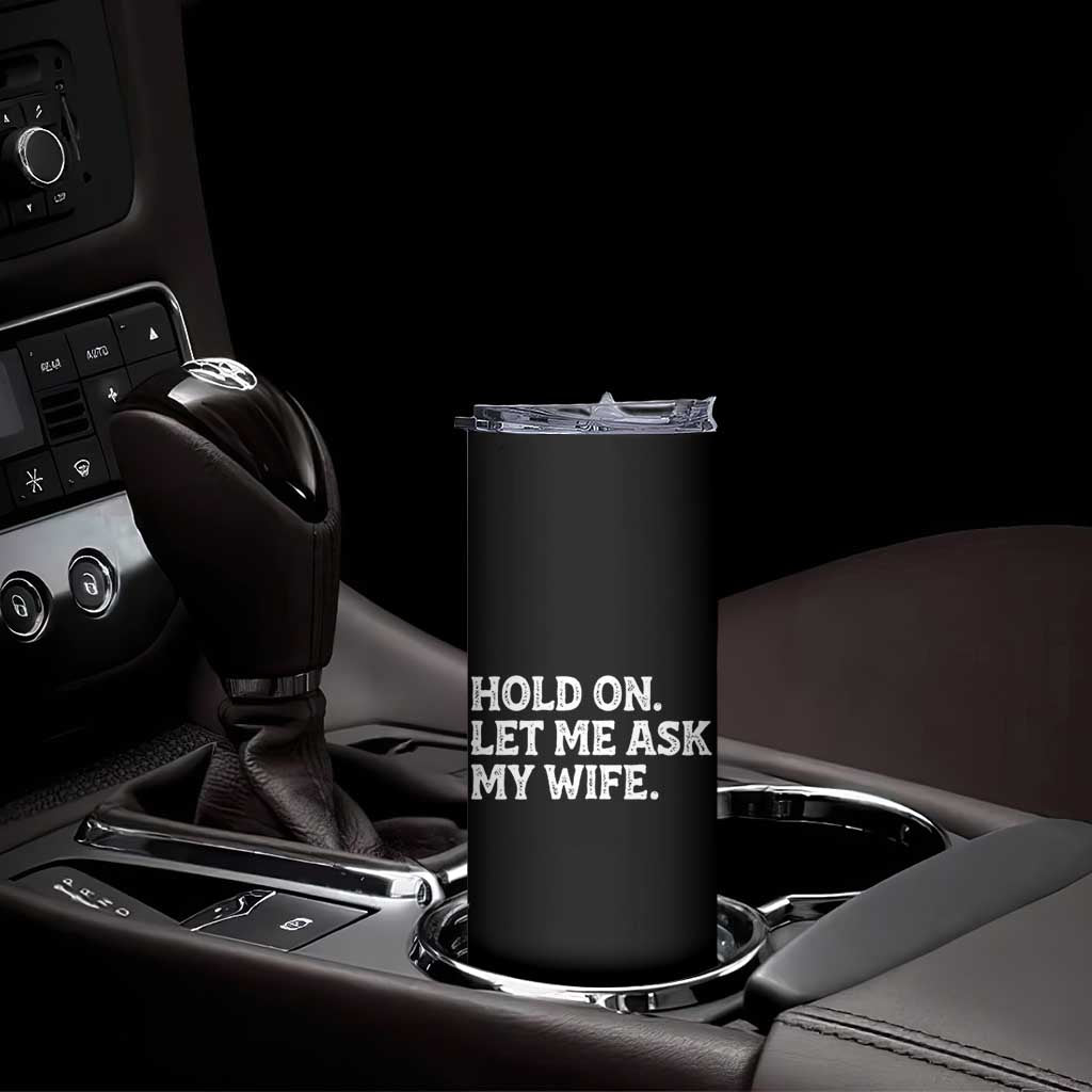 Hold On Let Me Ask My Wife Skinny Tumbler Funny Married Humor Gag Gift for Husbands TS02 Print Your Wear