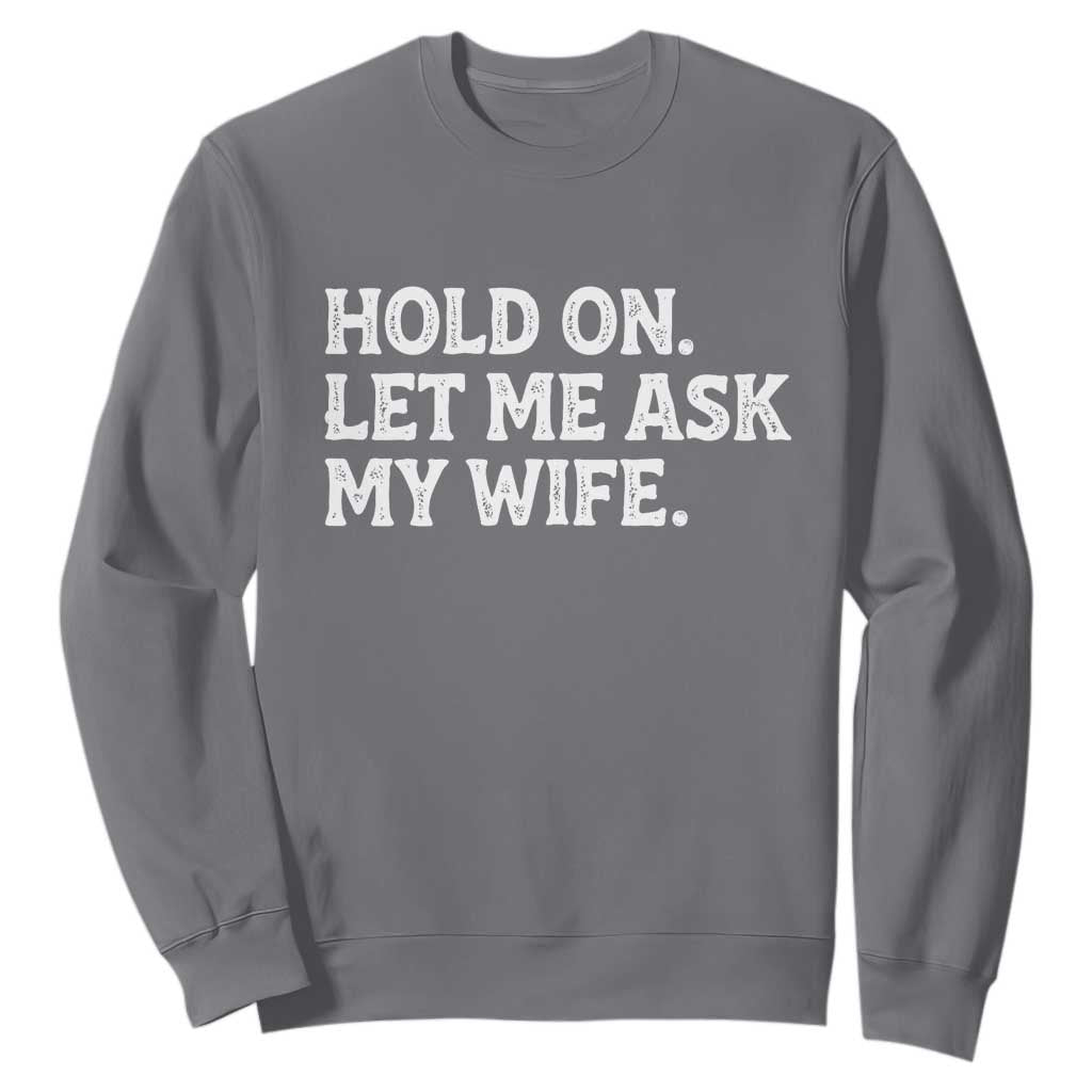 Hold On Let Me Ask My Wife Sweatshirt Funny Married Humor Gag Gift for Husbands TS02 Charcoal Print Your Wear