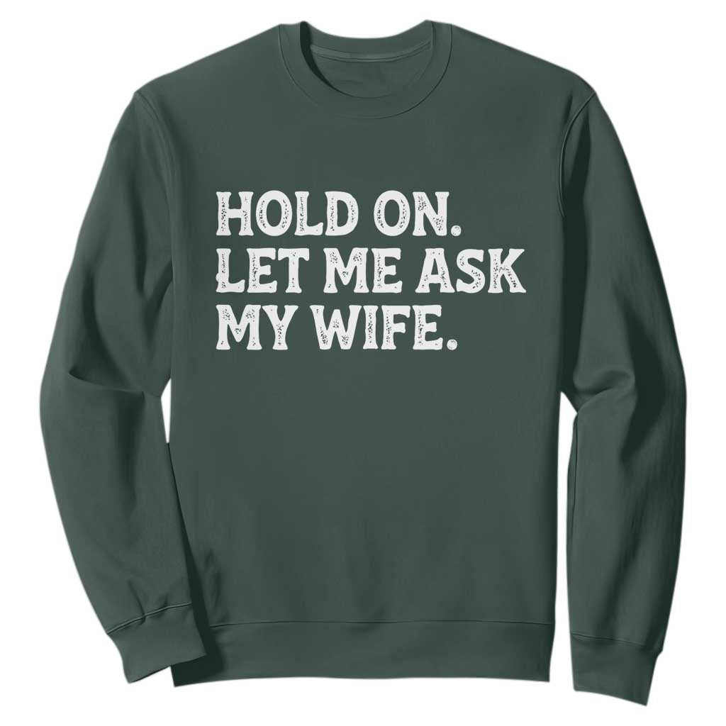 Hold On Let Me Ask My Wife Sweatshirt Funny Married Humor Gag Gift for Husbands TS02 Dark Forest Green Print Your Wear