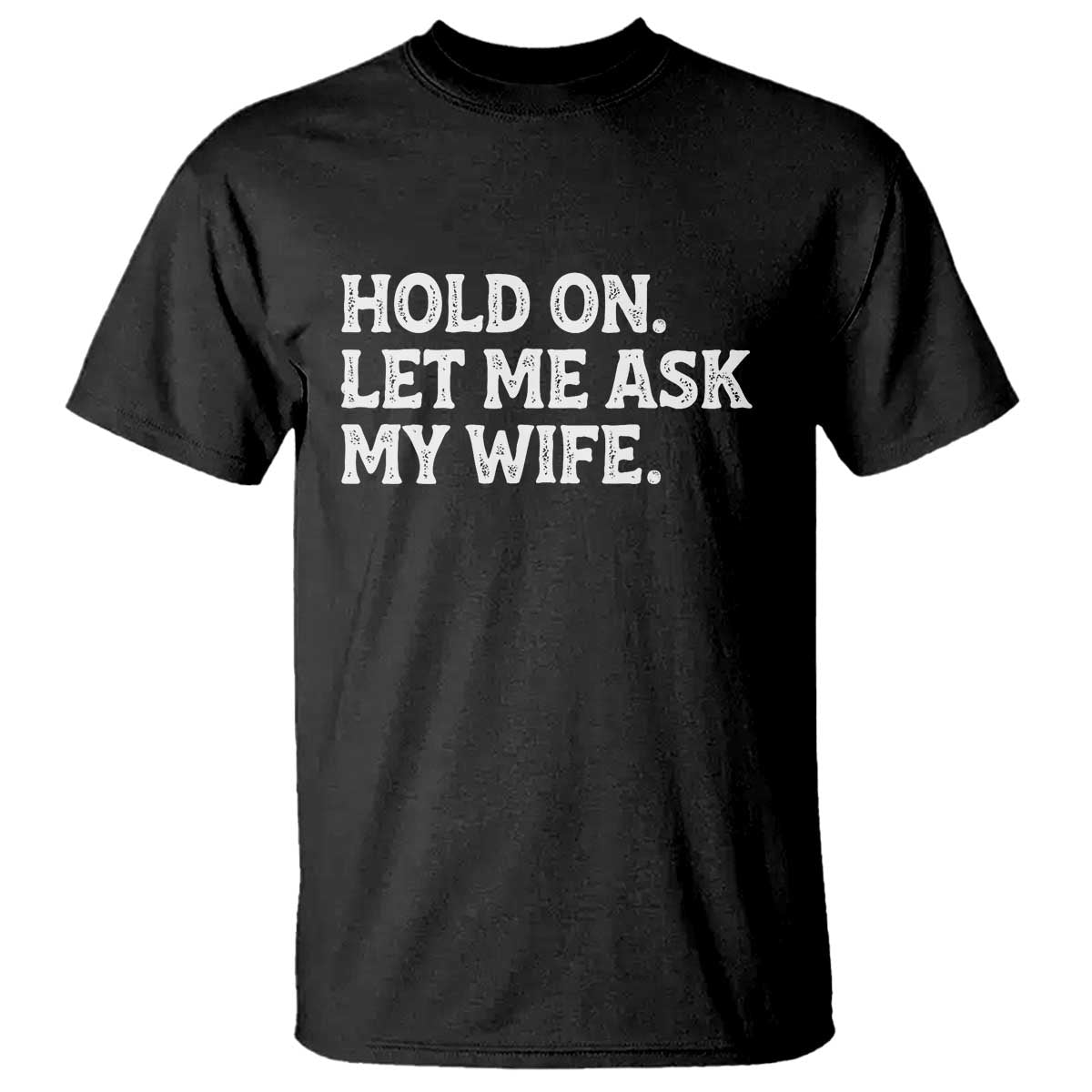 Hold On Let Me Ask My Wife T Shirt Funny Married Humor Gag Gift for Husbands TS02 Black Print Your Wear