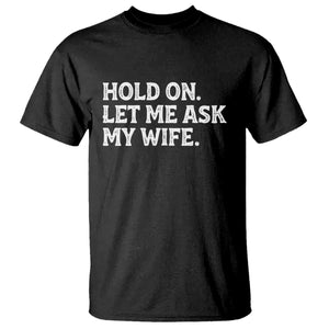 Hold On Let Me Ask My Wife T Shirt Funny Married Humor Gag Gift for Husbands TS02 Black Print Your Wear