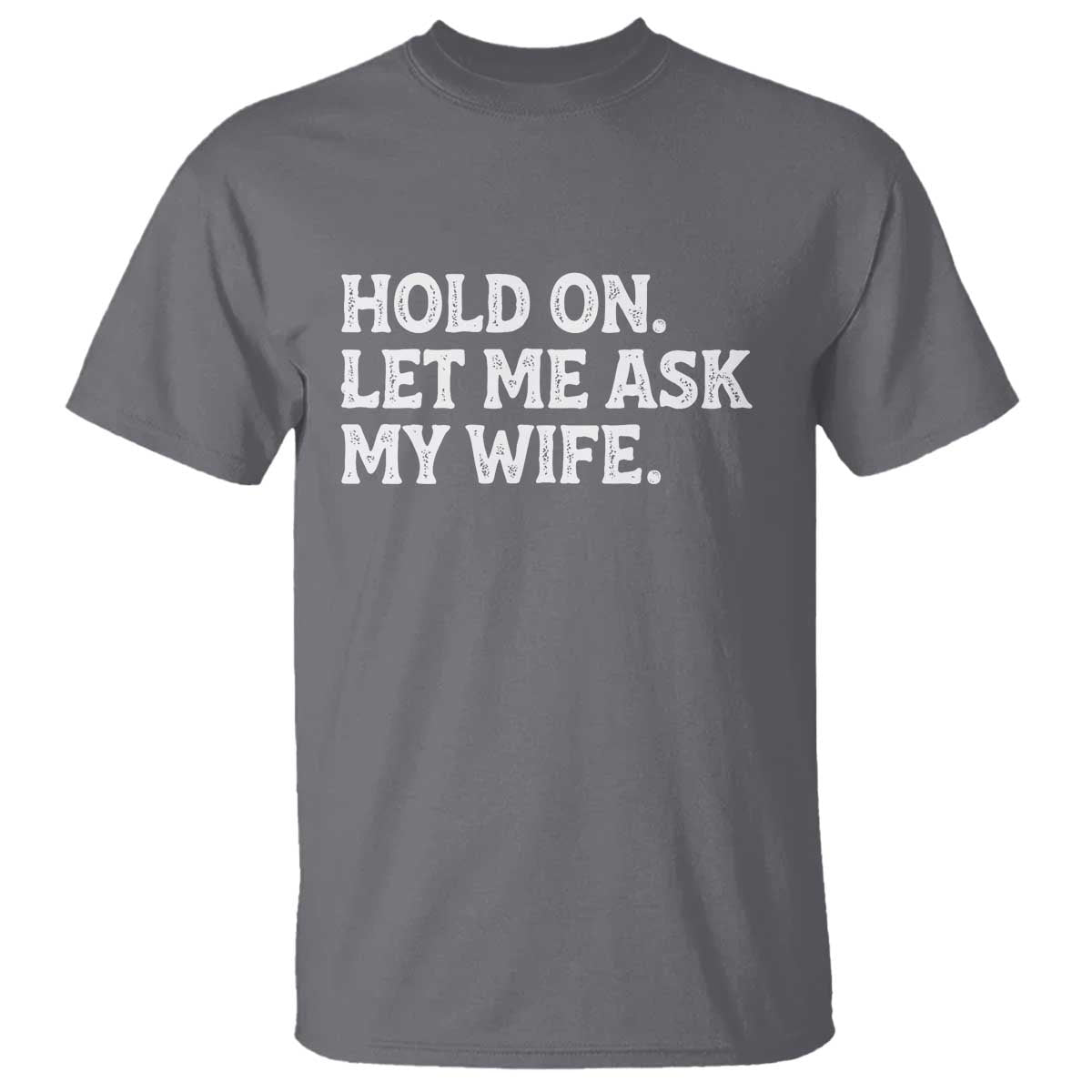 Hold On Let Me Ask My Wife T Shirt Funny Married Humor Gag Gift for Husbands TS02 Charcoal Print Your Wear