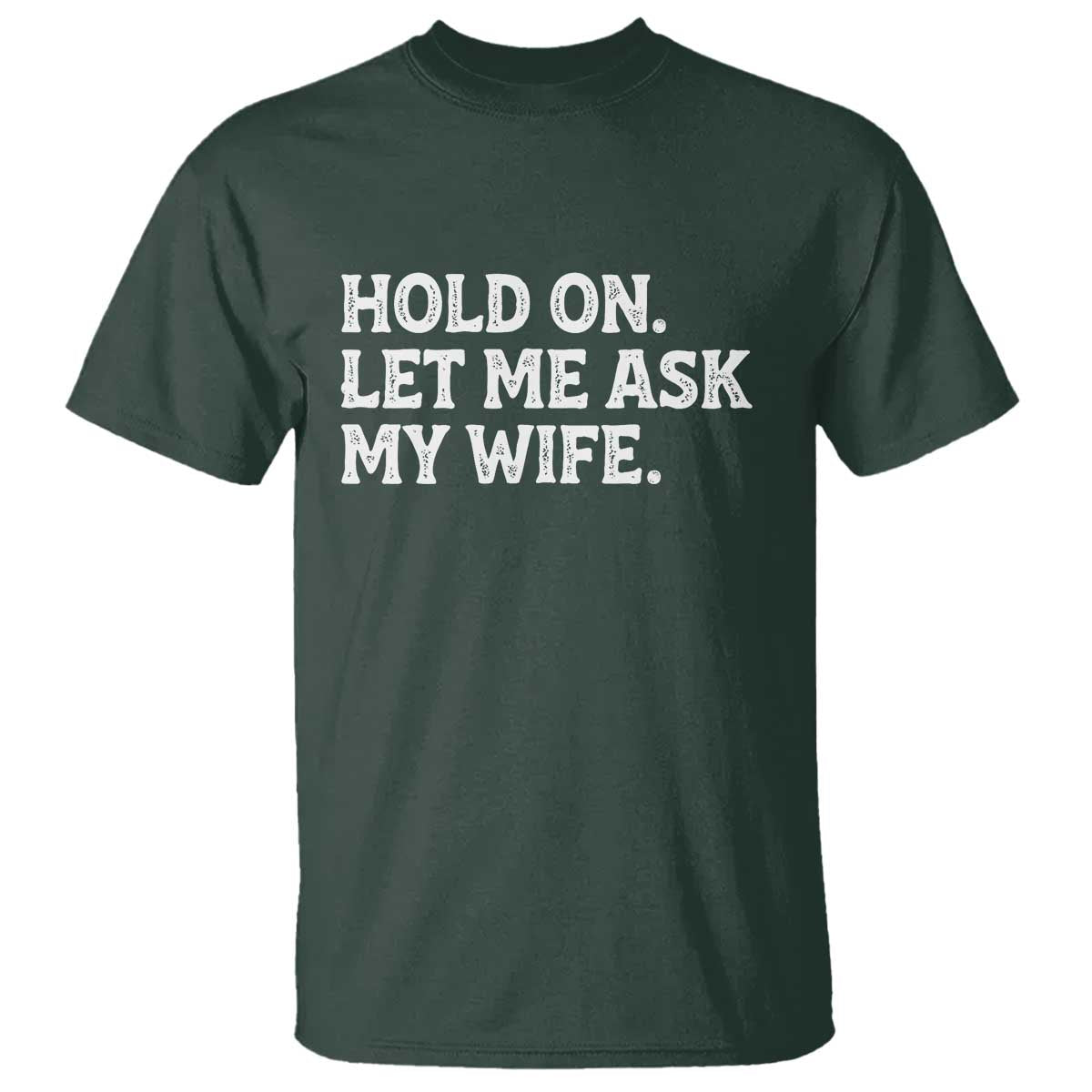 Hold On Let Me Ask My Wife T Shirt Funny Married Humor Gag Gift for Husbands TS02 Dark Forest Green Print Your Wear