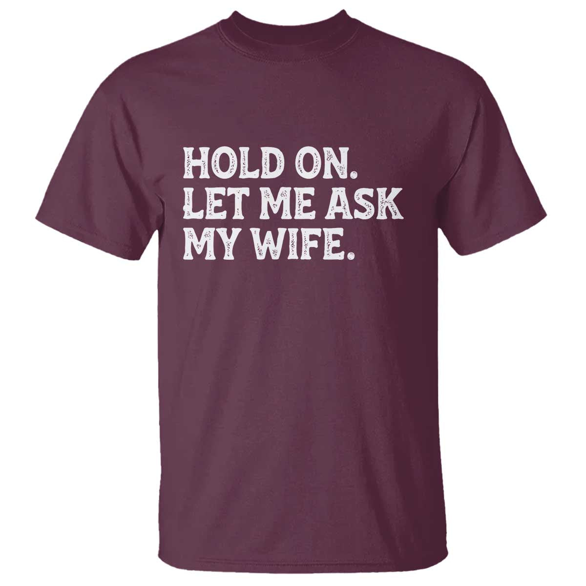 Hold On Let Me Ask My Wife T Shirt Funny Married Humor Gag Gift for Husbands TS02 Maroon Print Your Wear