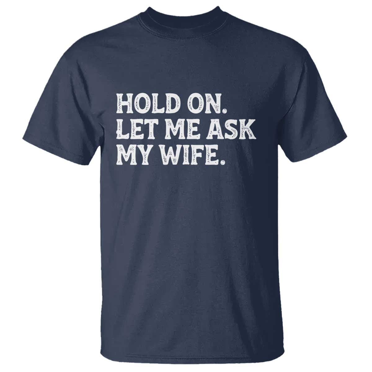 Hold On Let Me Ask My Wife T Shirt Funny Married Humor Gag Gift for Husbands TS02 Navy Print Your Wear