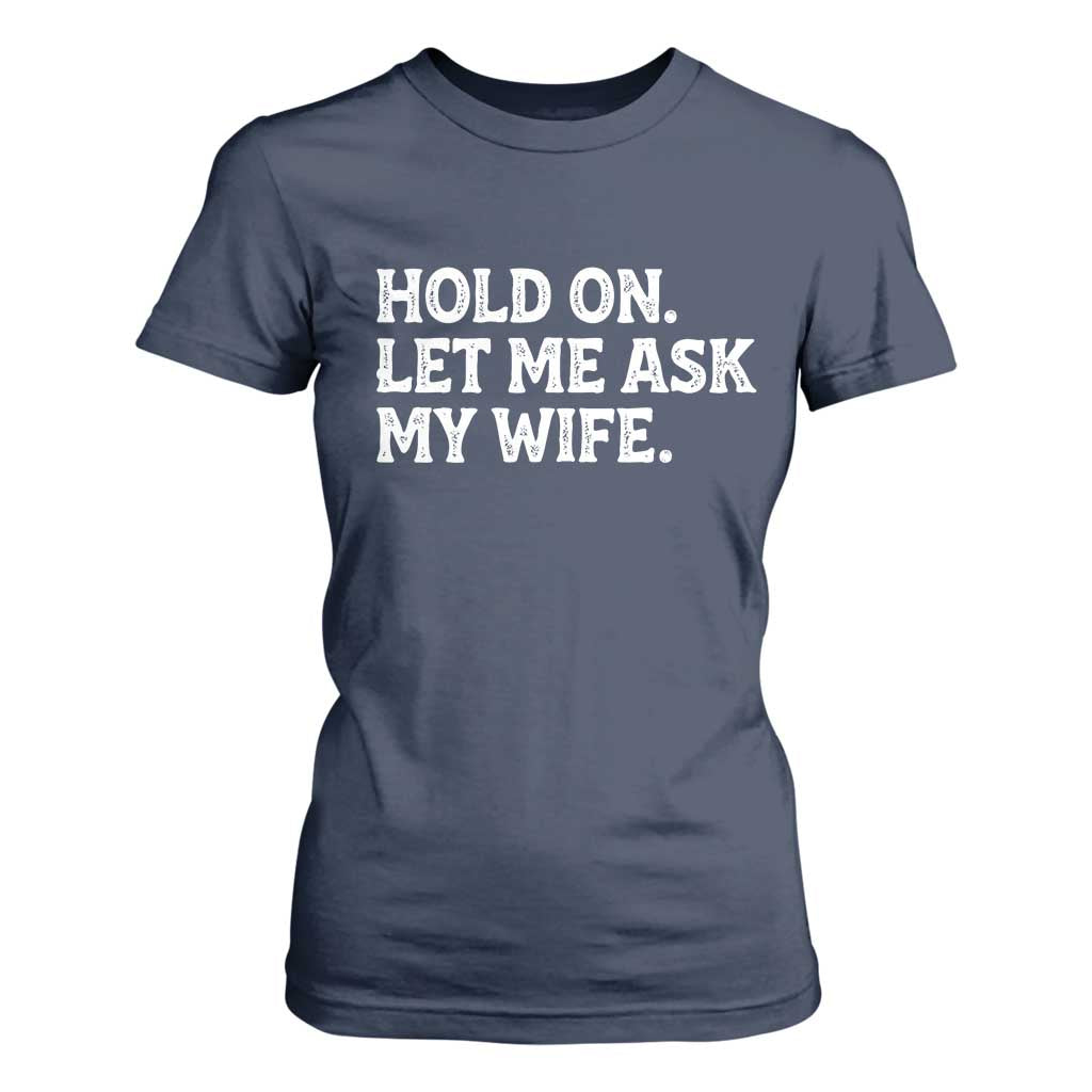 Hold On Let Me Ask My Wife T Shirt For Women Funny Married Humor Gag Gift for Husbands TS02 Navy Print Your Wear