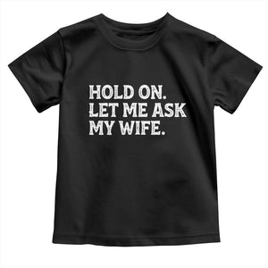 Hold On Let Me Ask My Wife Toddler T Shirt Funny Married Humor Gag Gift for Husbands TS02 Black Print Your Wear