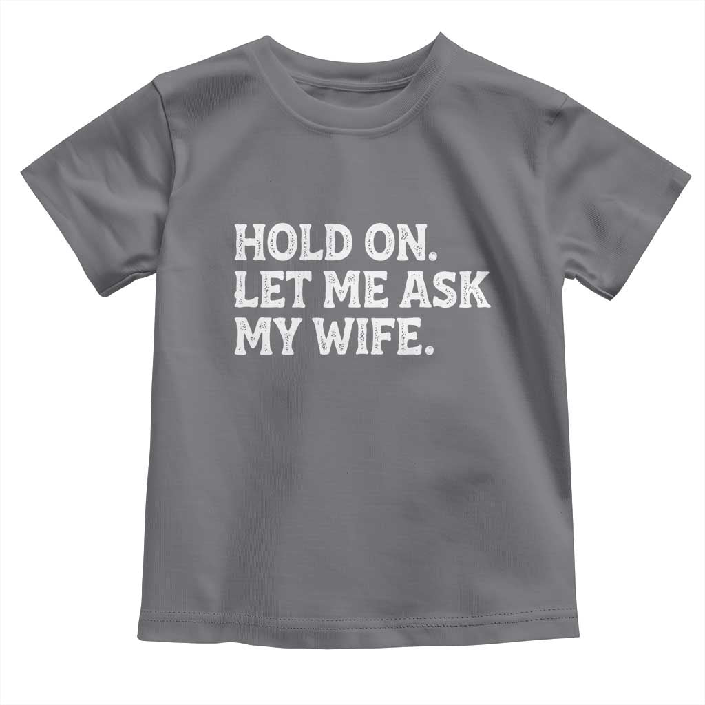 Hold On Let Me Ask My Wife Toddler T Shirt Funny Married Humor Gag Gift for Husbands TS02 Charcoal Print Your Wear