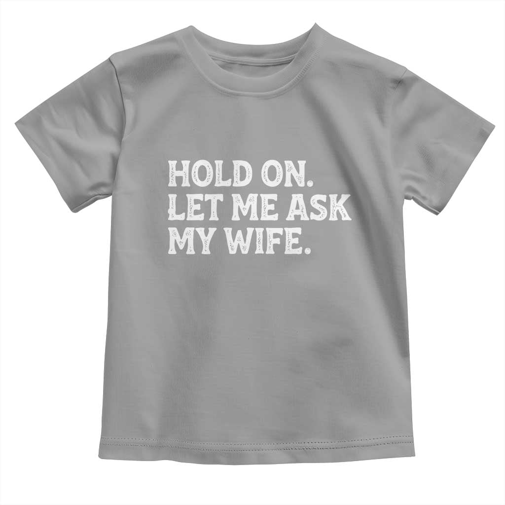 Hold On Let Me Ask My Wife Toddler T Shirt Funny Married Humor Gag Gift for Husbands TS02 Sport Gray Print Your Wear