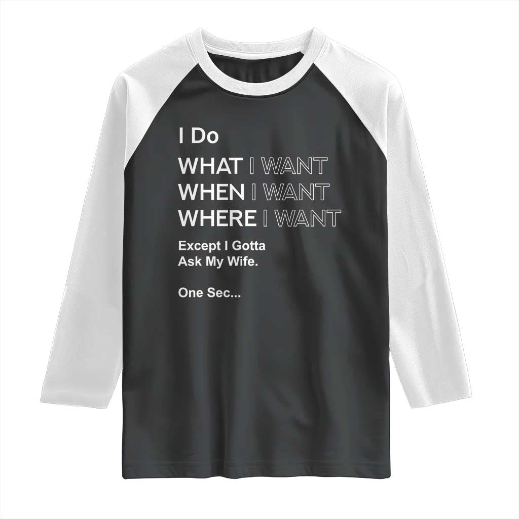 I Do What I Want Except Ask My Wife Raglan Shirt Funny Married Humor Gag Gift for Husbands TS02 Black White Print Your Wear