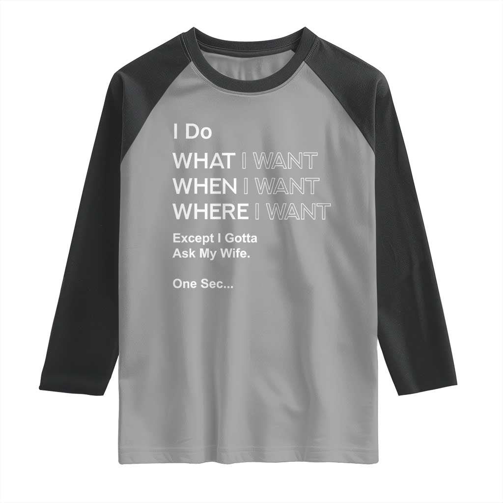 I Do What I Want Except Ask My Wife Raglan Shirt Funny Married Humor Gag Gift for Husbands TS02 Sport Gray Black Print Your Wear