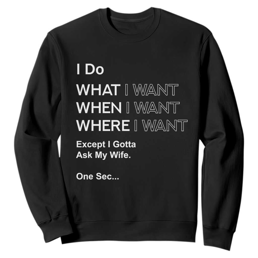 I Do What I Want Except Ask My Wife Sweatshirt Funny Married Humor Gag Gift for Husbands TS02 Black Print Your Wear