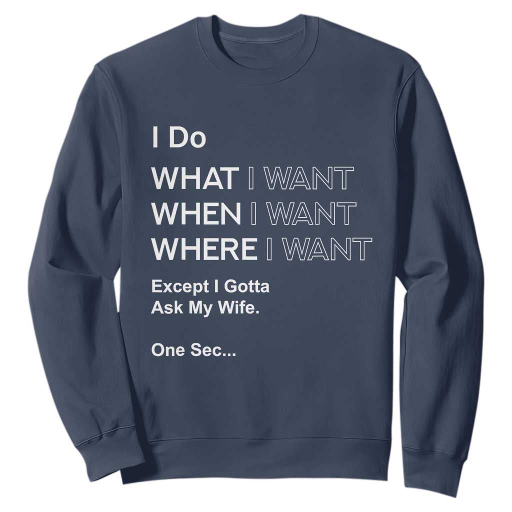 I Do What I Want Except Ask My Wife Sweatshirt Funny Married Humor Gag Gift for Husbands TS02 Navy Print Your Wear