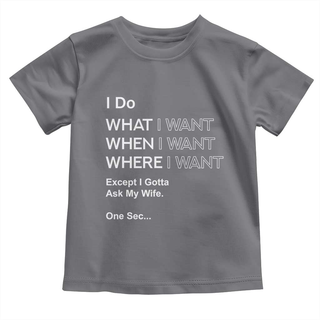 I Do What I Want Except Ask My Wife Toddler T Shirt Funny Married Humor Gag Gift for Husbands TS02 Charcoal Print Your Wear