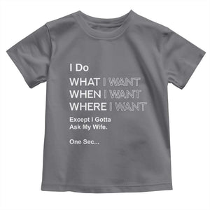 I Do What I Want Except Ask My Wife Toddler T Shirt Funny Married Humor Gag Gift for Husbands TS02 Charcoal Print Your Wear